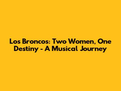 Los Broncos: Two Women, One Destiny - A Musical Journey