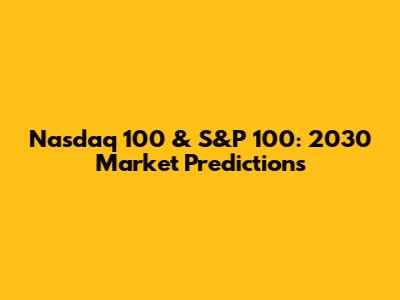 Nasdaq 100 & S&P 100: 2030 Market Predictions