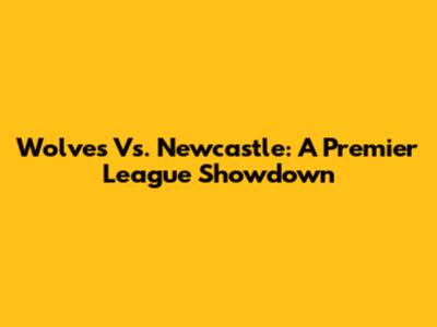 Wolves Vs. Newcastle: A Premier League Showdown